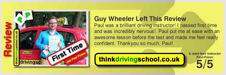 Guy Wheeler left this review Paul was a brilliant driving instructor! I passed first time and was incredibly nervous!. Paul put me at ease with an awesome lesson before the test and made me feel really confident. 
Thankyou so much, Paul!